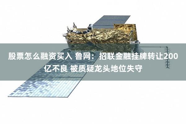股票怎么融资买入 鲁网：招联金融挂牌转让200亿不良 被质疑龙头地位失守