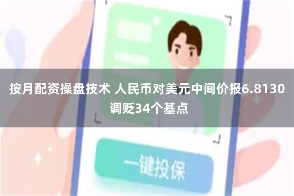 按月配资操盘技术 人民币对美元中间价报6.8130 调贬34个基点