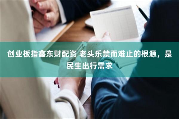 创业板指鑫东财配资 老头乐禁而难止的根源，是民生出行需求