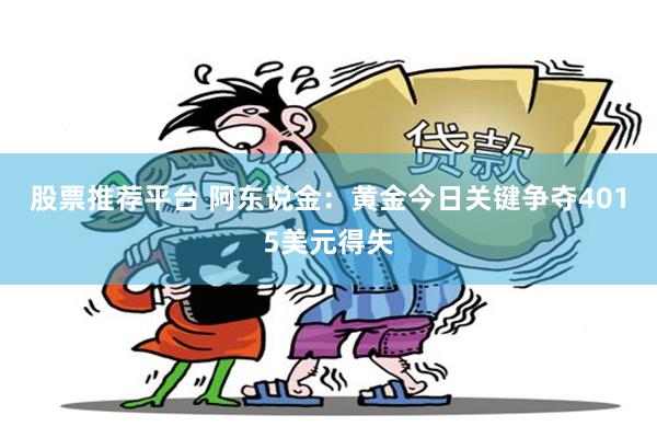 股票推荐平台 阿东说金：黄金今日关键争夺4015美元得失
