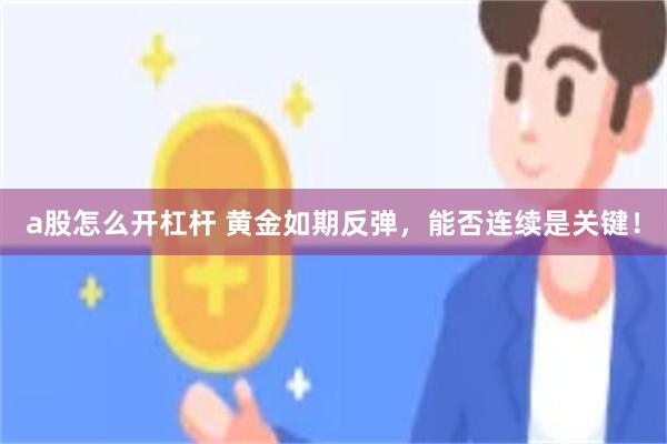 a股怎么开杠杆 黄金如期反弹，能否连续是关键！