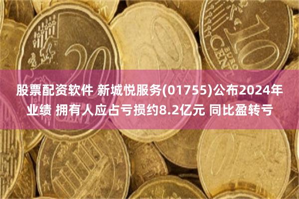 股票配资软件 新城悦服务(01755)公布2024年业绩 拥有人应占亏损约8.2亿元 同比盈转亏