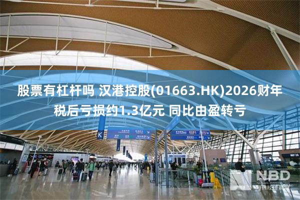 股票有杠杆吗 汉港控股(01663.HK)2026财年税后亏损约1.3亿元 同比由盈转亏
