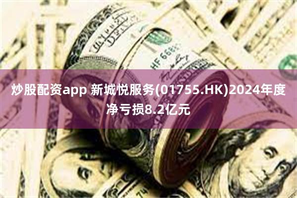 炒股配资app 新城悦服务(01755.HK)2024年度净亏损8.2亿元