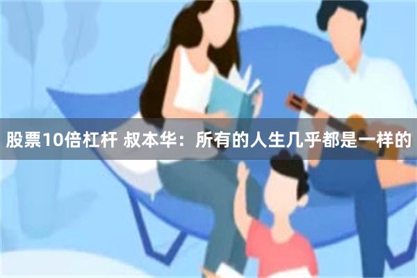 股票10倍杠杆 叔本华：所有的人生几乎都是一样的