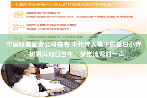 中国股票配资公司排名 宋代诗人笔下的夏日小诗，树阴满地日当午，梦觉流莺时一声