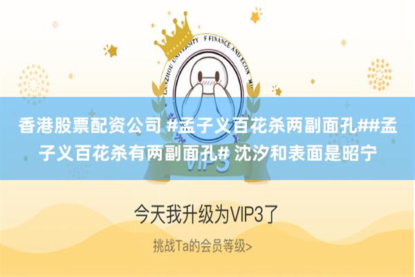 香港股票配资公司 #孟子义百花杀两副面孔##孟子义百花杀有两副面孔# 沈汐和表面是昭宁