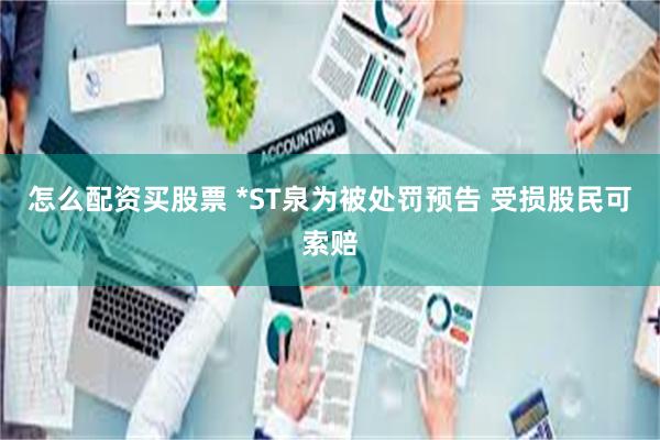 怎么配资买股票 *ST泉为被处罚预告 受损股民可索赔
