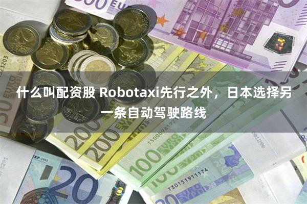 什么叫配资股 Robotaxi先行之外，日本选择另一条自动驾驶路线
