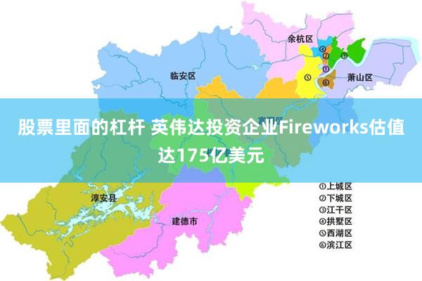 股票里面的杠杆 英伟达投资企业Fireworks估值达175亿美元