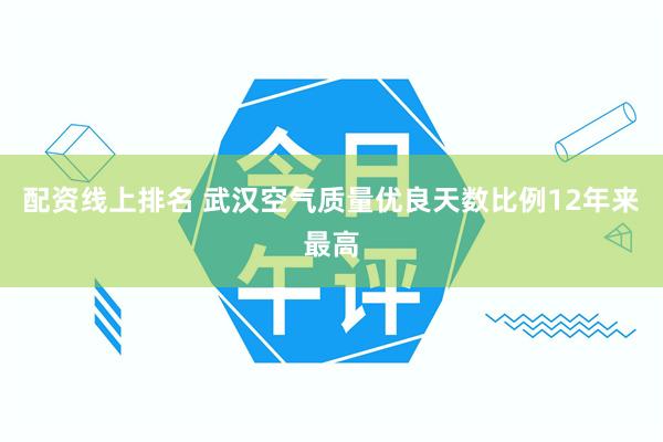 配资线上排名 武汉空气质量优良天数比例12年来最高