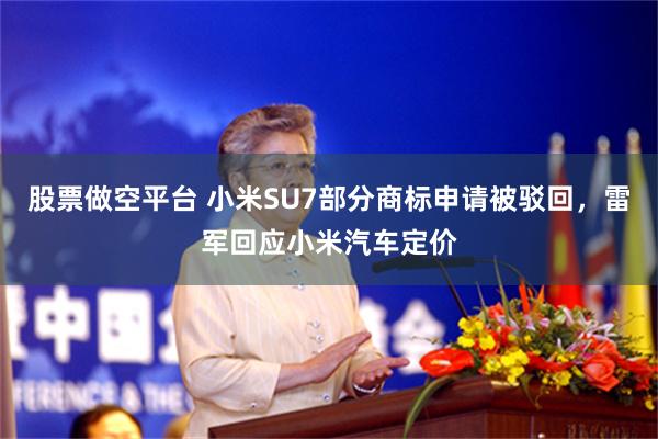 股票做空平台 小米SU7部分商标申请被驳回，雷军回应小米汽车定价