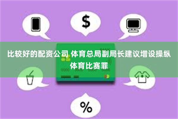 比较好的配资公司 体育总局副局长建议增设操纵体育比赛罪