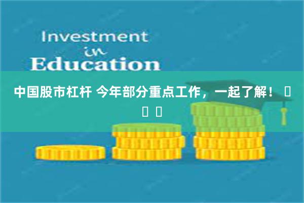 中国股市杠杆 今年部分重点工作，一起了解！ ​​​