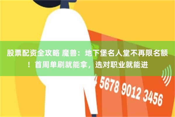 股票配资全攻略 魔兽：地下堡名人堂不再限名额！首周单刷就能拿，选对职业就能进