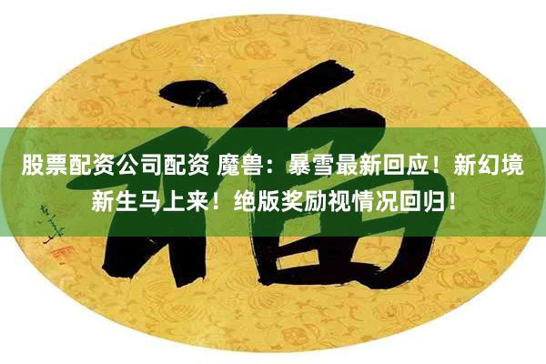 股票配资公司配资 魔兽：暴雪最新回应！新幻境新生马上来！绝版奖励视情况回归！