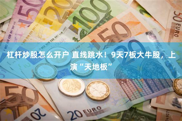 杠杆炒股怎么开户 直线跳水！9天7板大牛股，上演“天地板”