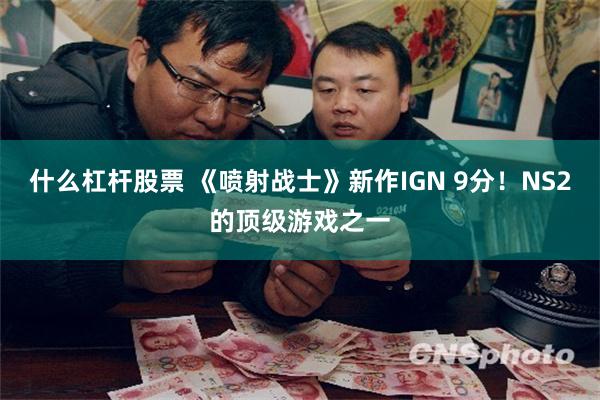 什么杠杆股票 《喷射战士》新作IGN 9分！NS2的顶级游戏之一