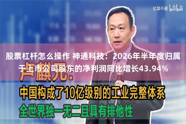 股票杠杆怎么操作 神通科技：2026年半年度归属于上市公司股东的净利润同比增长43.94%