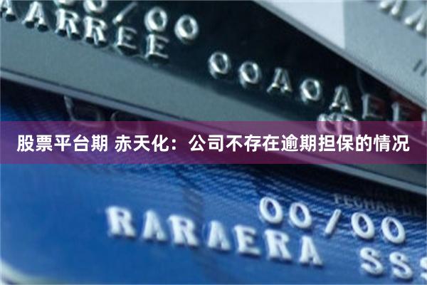 股票平台期 赤天化：公司不存在逾期担保的情况