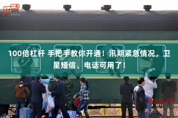 100倍杠杆 手把手教你开通！汛期紧急情况，卫星短信、电话可用了！