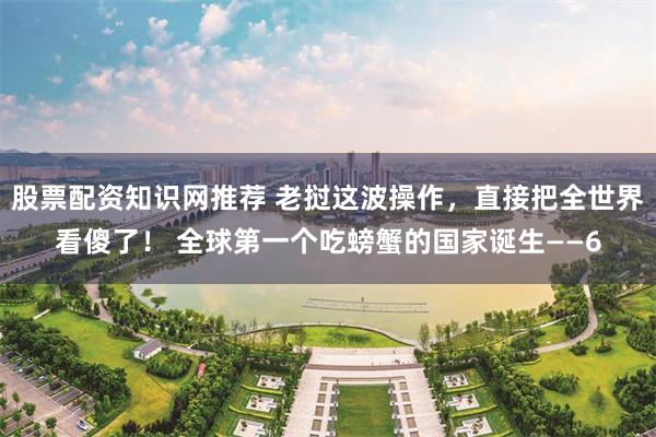 股票配资知识网推荐 老挝这波操作，直接把全世界看傻了！ 全球第一个吃螃蟹的国家诞生——6