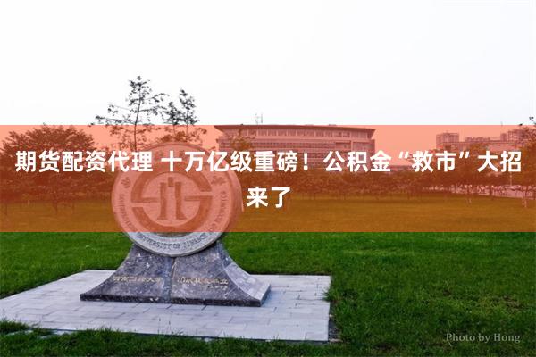 期货配资代理 十万亿级重磅！公积金“救市”大招来了