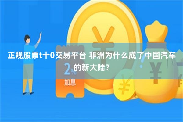 正规股票t十0交易平台 非洲为什么成了中国汽车的新大陆？