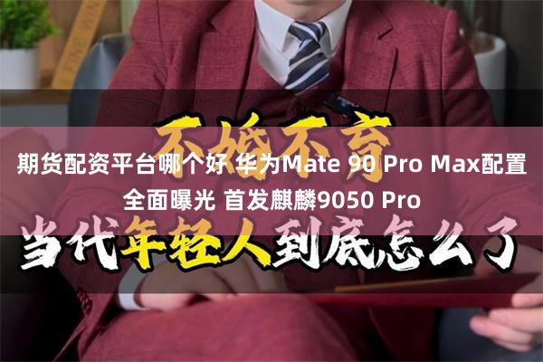 期货配资平台哪个好 华为Mate 90 Pro Max配置全面曝光 首发麒麟9050 Pro