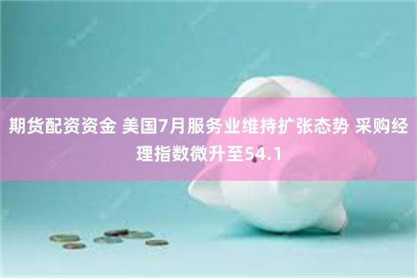 期货配资资金 美国7月服务业维持扩张态势 采购经理指数微升至54.1