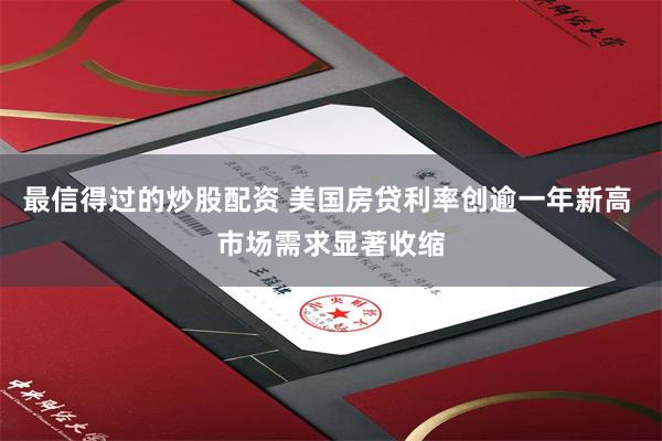 最信得过的炒股配资 美国房贷利率创逾一年新高 市场需求显著收缩