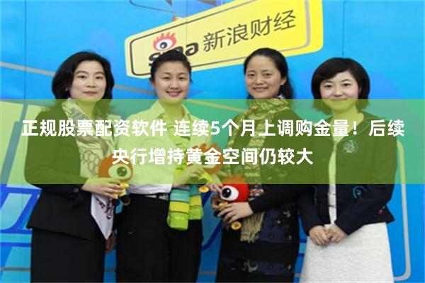 正规股票配资软件 连续5个月上调购金量！后续央行增持黄金空间仍较大