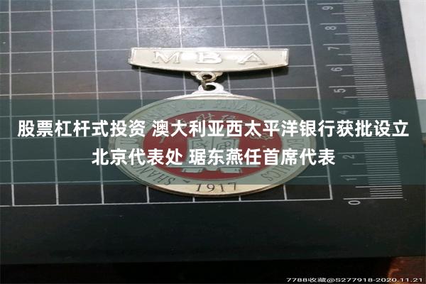 股票杠杆式投资 澳大利亚西太平洋银行获批设立北京代表处 琚东燕任首席代表