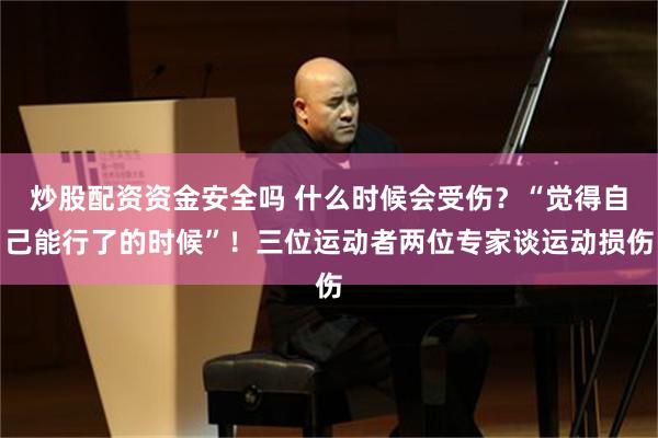 炒股配资资金安全吗 什么时候会受伤？“觉得自己能行了的时候”！三位运动者两位专家谈运动损伤