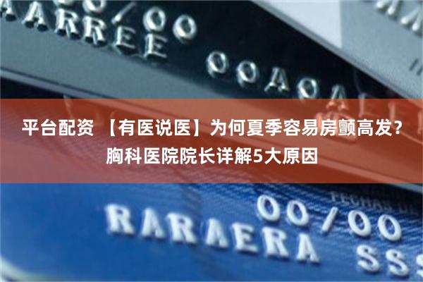 平台配资 【有医说医】为何夏季容易房颤高发？胸科医院院长详解5大原因