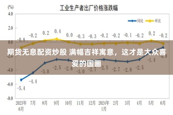 期货无息配资炒股 满幅吉祥寓意，这才是大众喜爱的国画