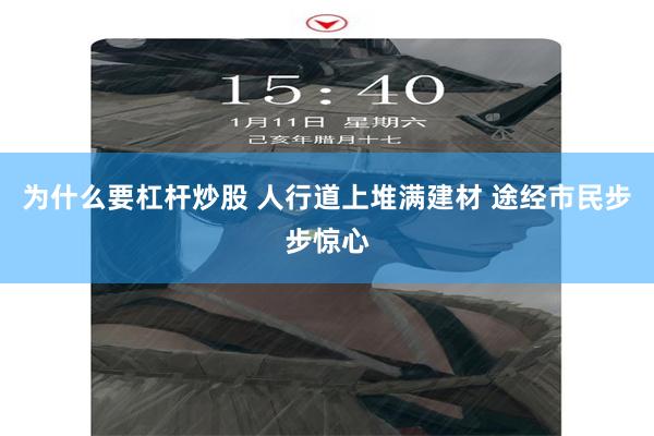 为什么要杠杆炒股 人行道上堆满建材 途经市民步步惊心