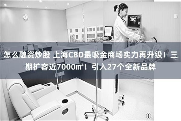 怎么融资炒股 上海CBD最吸金商场实力再升级！三期扩容近7000㎡！引入27个全新品牌