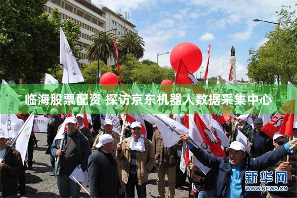 临海股票配资 探访京东机器人数据采集中心