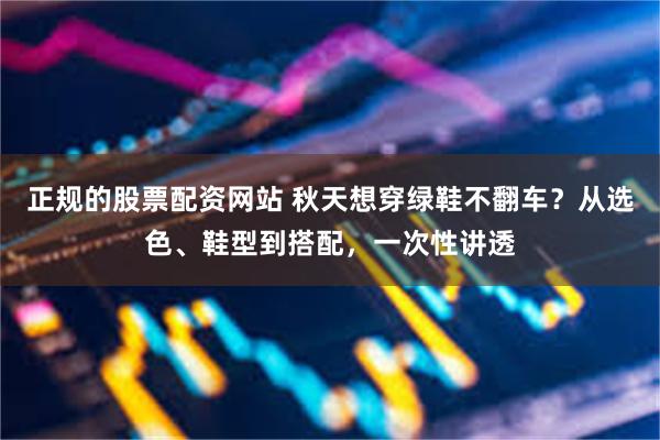 正规的股票配资网站 秋天想穿绿鞋不翻车？从选色、鞋型到搭配，一次性讲透