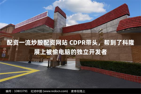 配资一流炒股配资网站 CDPR带头,帮到了科隆展上被偷电脑的独立开发者