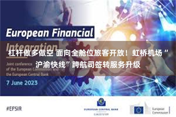 杠杆做多做空 面向全舱位旅客开放！虹桥机场“沪渝快线”跨航司签转服务升级