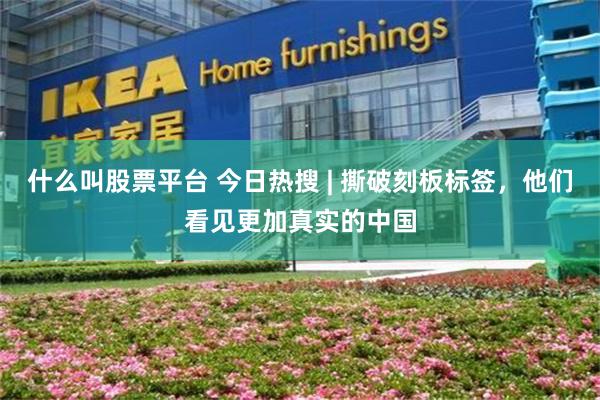 什么叫股票平台 今日热搜 | 撕破刻板标签，他们看见更加真实的中国
