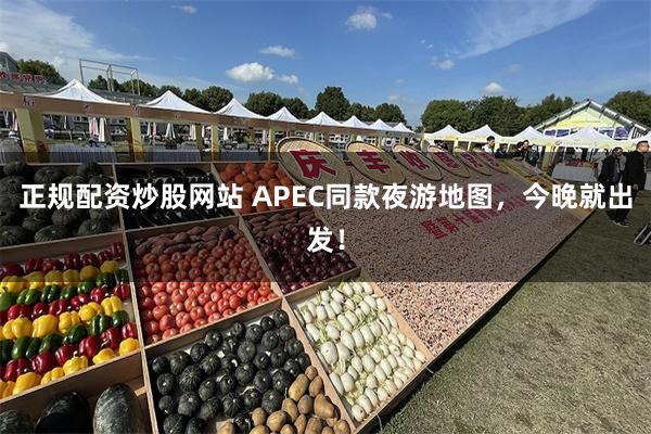 正规配资炒股网站 APEC同款夜游地图，今晚就出发！