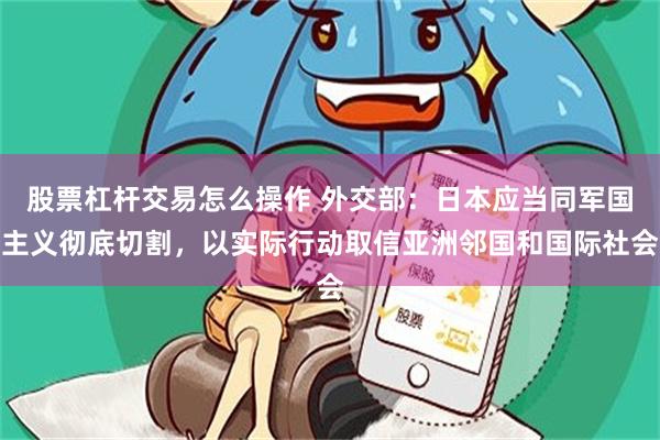 股票杠杆交易怎么操作 外交部：日本应当同军国主义彻底切割，以实际行动取信亚洲邻国和国际社会