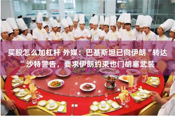 买股怎么加杠杆 外媒：巴基斯坦已向伊朗“转达”沙特警告，要求伊朗约束也门胡塞武装