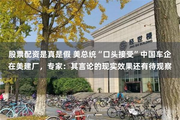股票配资是真是假 美总统“口头接受”中国车企在美建厂，专家：其言论的现实效果还有待观察