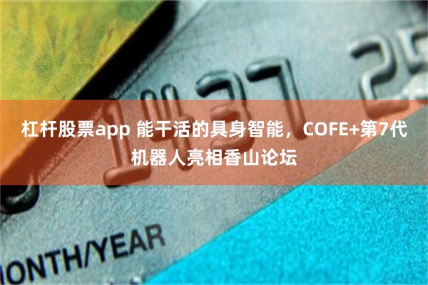 杠杆股票app 能干活的具身智能，COFE+第7代机器人亮相香山论坛