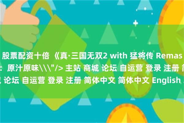 股票配资十倍 《真·三国无双2 with 猛将传 Remastered》制作人TGS访谈：原汁原味\