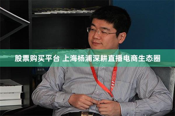 股票购买平台 上海杨浦深耕直播电商生态圈